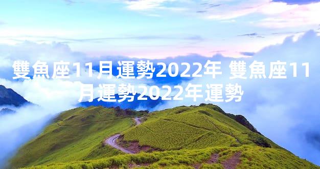 雙魚座11月運勢2022年 雙魚座11月運勢2022年運勢